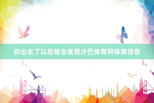 你出去了以后就会发现沙巴体育网体育信息