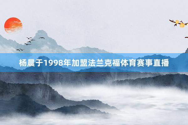 杨晨于1998年加盟法兰克福体育赛事直播