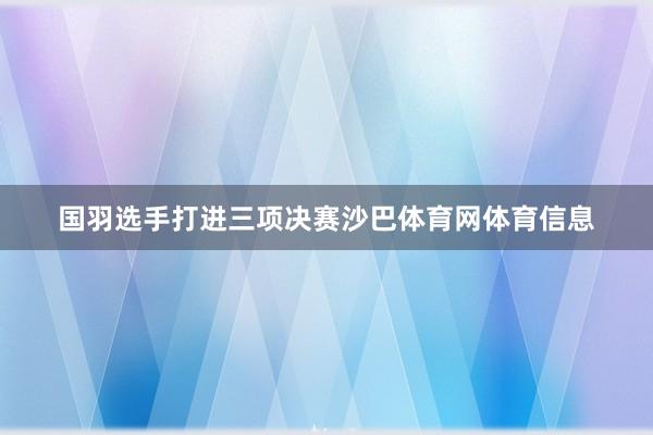 国羽选手打进三项决赛沙巴体育网体育信息
