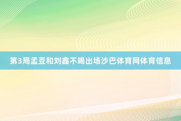 第3局孟豆和刘鑫不竭出场沙巴体育网体育信息