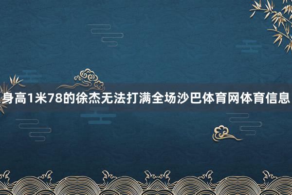 身高1米78的徐杰无法打满全场沙巴体育网体育信息