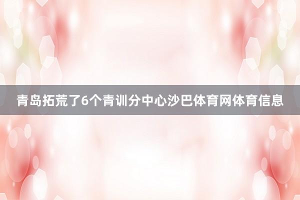 青岛拓荒了6个青训分中心沙巴体育网体育信息