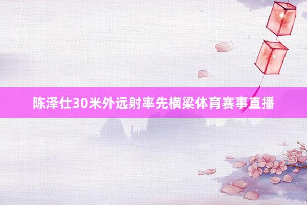陈泽仕30米外远射率先横梁体育赛事直播
