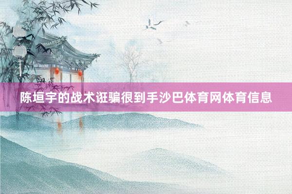 陈垣宇的战术诳骗很到手沙巴体育网体育信息