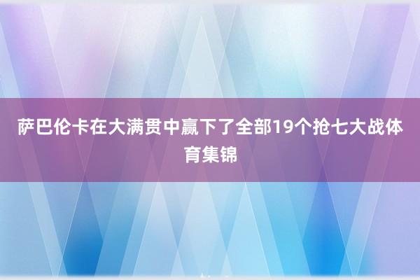 萨巴伦卡在大满贯中赢下了全部19个抢七大战体育集锦