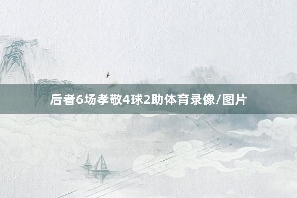 后者6场孝敬4球2助体育录像/图片