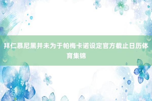 拜仁慕尼黑并未为于帕梅卡诺设定官方截止日历体育集锦