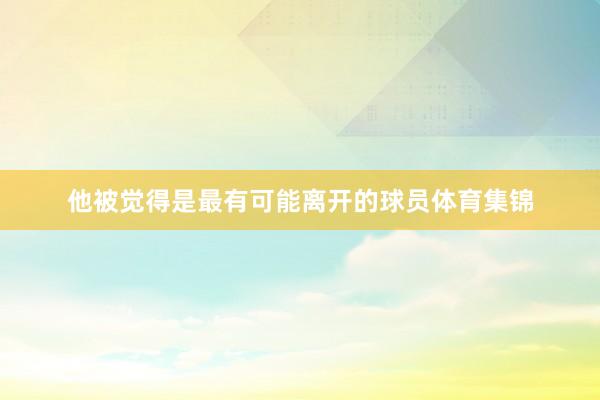 他被觉得是最有可能离开的球员体育集锦