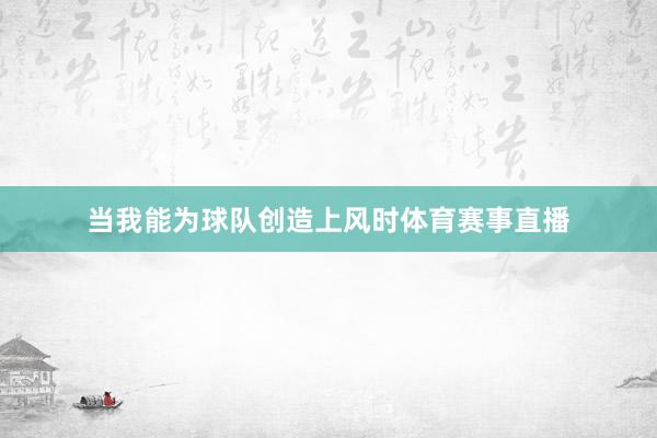 当我能为球队创造上风时体育赛事直播