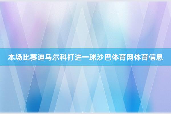 本场比赛迪马尔科打进一球沙巴体育网体育信息