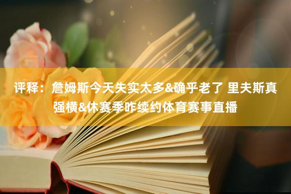 评释：詹姆斯今天失实太多&确乎老了 里夫斯真强横&休赛季咋续约体育赛事直播