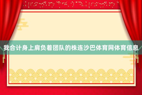 我合计身上肩负着团队的株连沙巴体育网体育信息