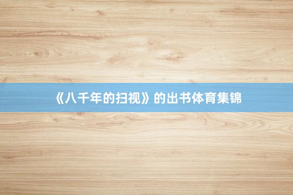 《八千年的扫视》的出书体育集锦
