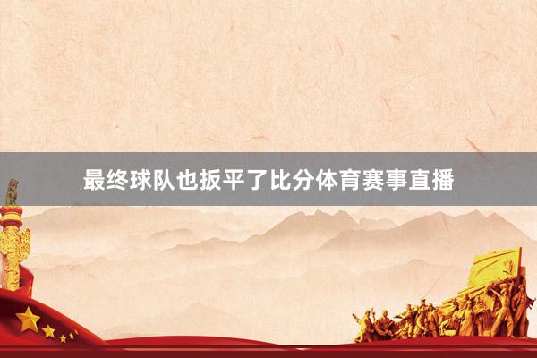 最终球队也扳平了比分体育赛事直播