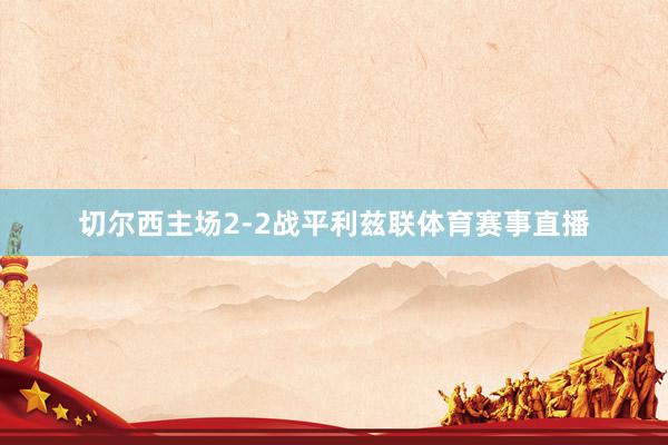 切尔西主场2-2战平利兹联体育赛事直播