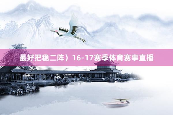 最好把稳二阵）16-17赛季体育赛事直播