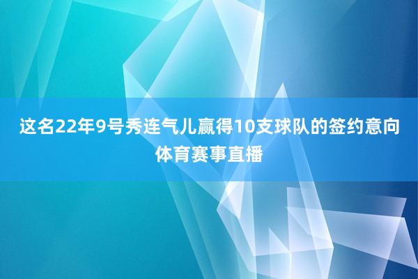 这名22年9号秀连气儿赢得10支球队的签约意向体育赛事直播