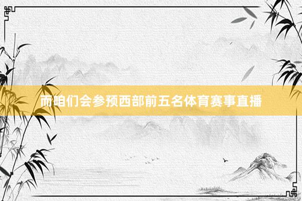 而咱们会参预西部前五名体育赛事直播
