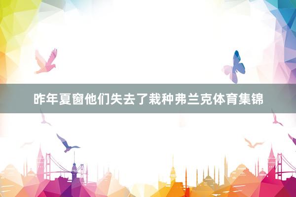 昨年夏窗他们失去了栽种弗兰克体育集锦