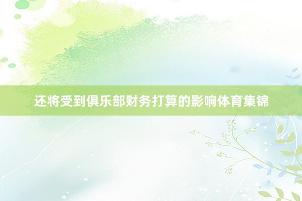还将受到俱乐部财务打算的影响体育集锦
