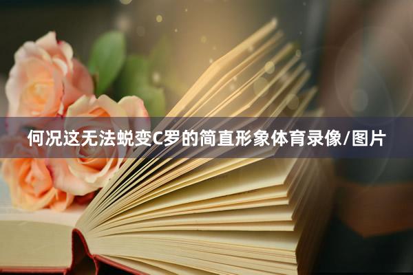何况这无法蜕变C罗的简直形象体育录像/图片