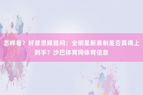 怎样看？好意思媒提问：全明星新赛制是否算得上到手？沙巴体育网体育信息