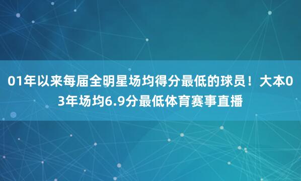 01年以来每届全明星场均得分最低的球员！大本03年场均6.9分最低体育赛事直播