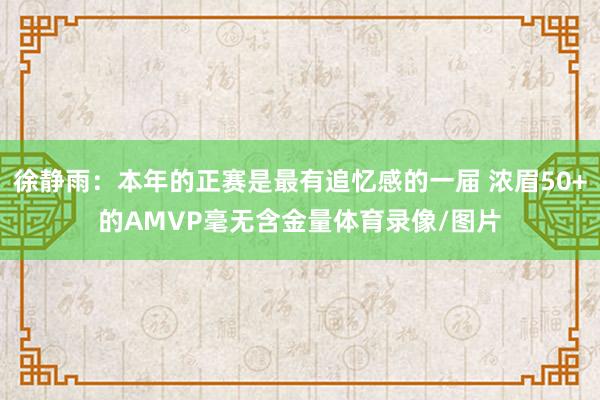徐静雨：本年的正赛是最有追忆感的一届 浓眉50+的AMVP毫无含金量体育录像/图片