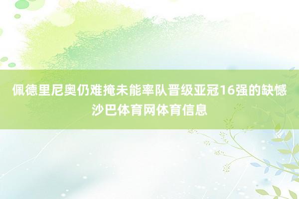 佩德里尼奥仍难掩未能率队晋级亚冠16强的缺憾沙巴体育网体育信息