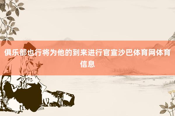 俱乐部也行将为他的到来进行官宣沙巴体育网体育信息