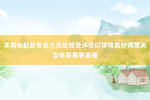 本周他赶赴专业大夫处经受评估以详情最好调理决议体育赛事直播