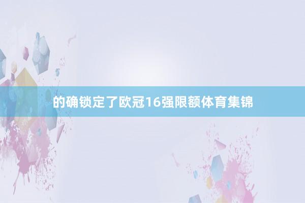 的确锁定了欧冠16强限额体育集锦