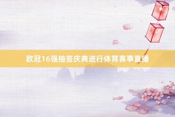 欧冠16强抽签庆典进行体育赛事直播