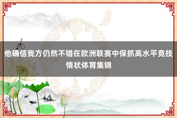 他确信我方仍然不错在欧洲联赛中保抓高水平竞技情状体育集锦