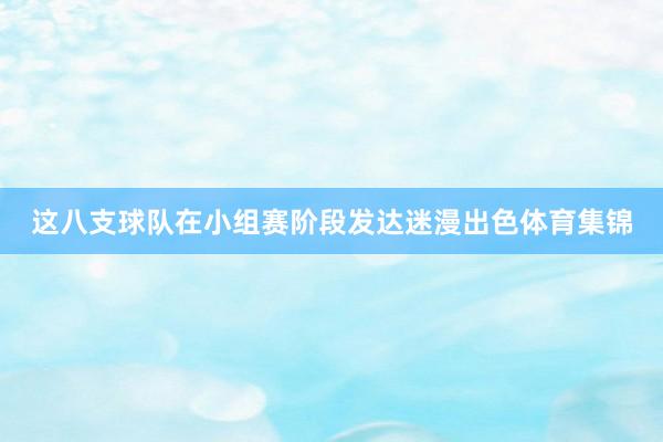 这八支球队在小组赛阶段发达迷漫出色体育集锦