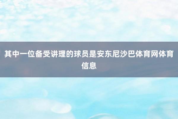 其中一位备受讲理的球员是安东尼沙巴体育网体育信息