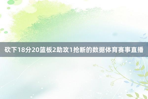 砍下18分20篮板2助攻1抢断的数据体育赛事直播