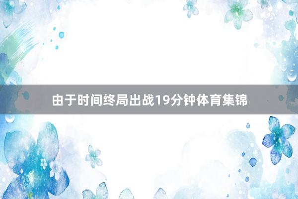 由于时间终局出战19分钟体育集锦