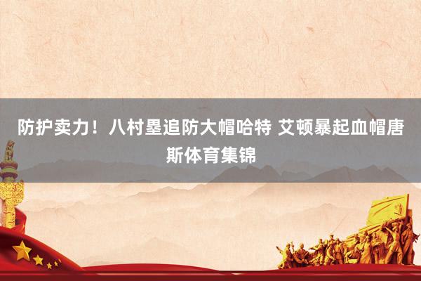 防护卖力！八村塁追防大帽哈特 艾顿暴起血帽唐斯体育集锦