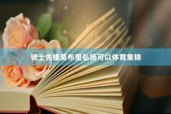 骑士先锋莫布里弘扬可以体育集锦