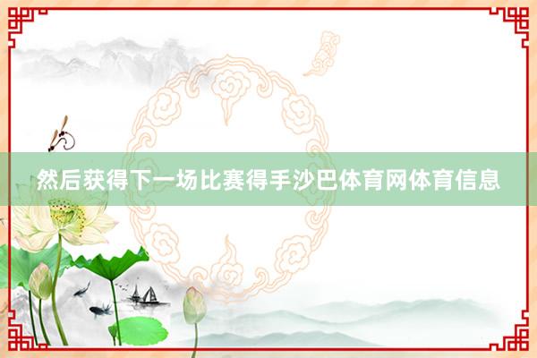 然后获得下一场比赛得手沙巴体育网体育信息