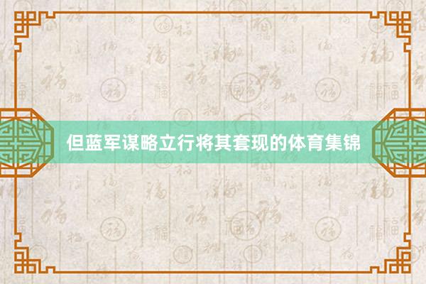 但蓝军谋略立行将其套现的体育集锦