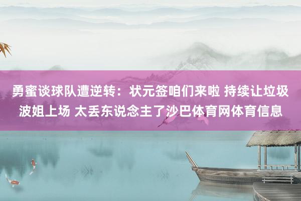 勇蜜谈球队遭逆转：状元签咱们来啦 持续让垃圾波姐上场 太丢东说念主了沙巴体育网体育信息