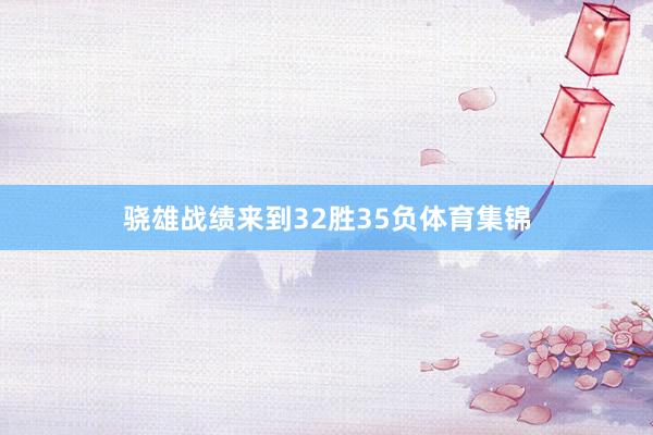骁雄战绩来到32胜35负体育集锦