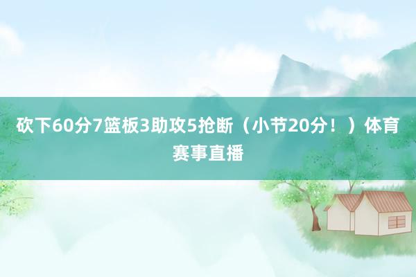 砍下60分7篮板3助攻5抢断（小节20分！）体育赛事直播