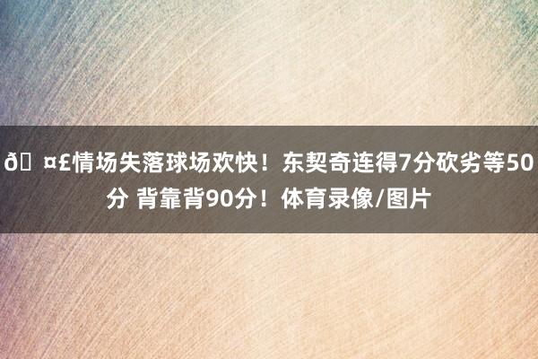 🤣情场失落球场欢快！东契奇连得7分砍劣等50分 背靠背90分！体育录像/图片
