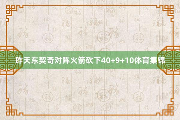 昨天东契奇对阵火箭砍下40+9+10体育集锦
