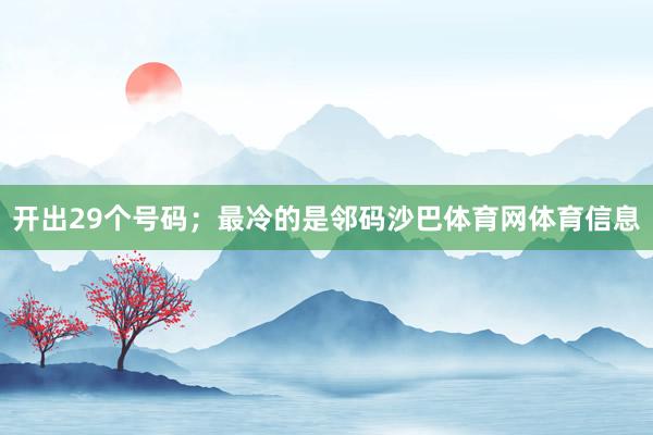 开出29个号码;最冷的是邻码沙巴体育网体育信息