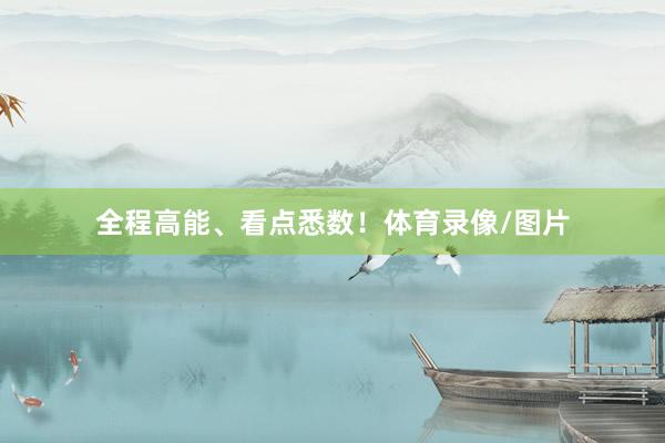 全程高能、看点悉数！体育录像/图片