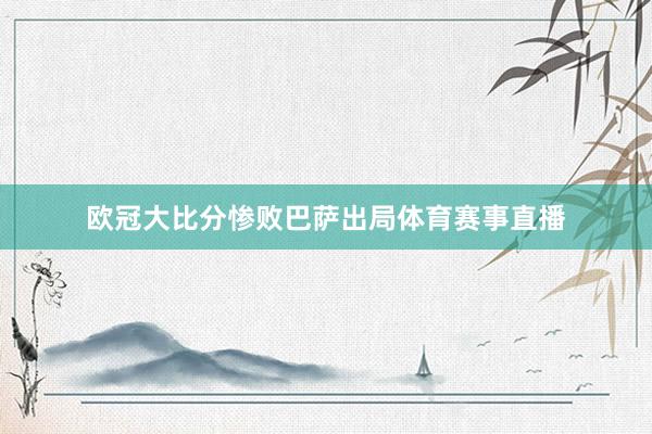 欧冠大比分惨败巴萨出局体育赛事直播